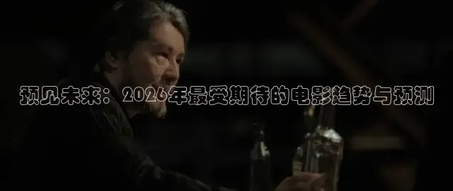 预见未来：2026年最受期待的电影趋势与预测